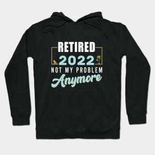 Retired 2022 Not My Problem Anymore Funny Retirement Hoodie